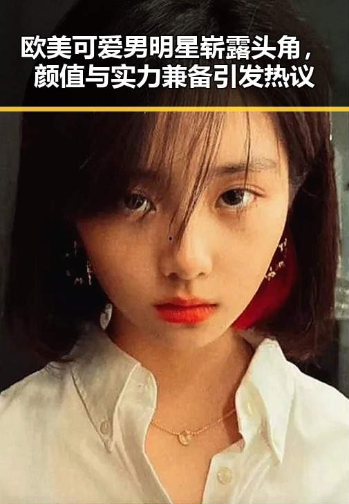 欧美可爱男明星崭露头角，颜值与实力兼备引发热议