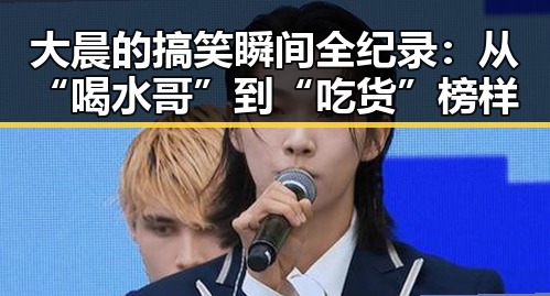 大晨的搞笑瞬间全纪录：从“喝水哥”到“吃货”榜样