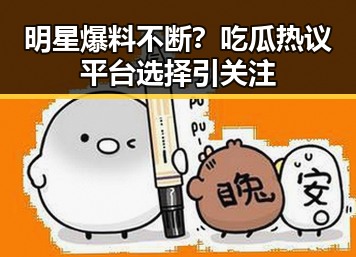 明星爆料不断？吃瓜热议平台选择引关注