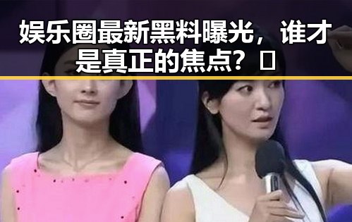 娱乐圈最新黑料曝光，谁才是真正的焦点？🤔