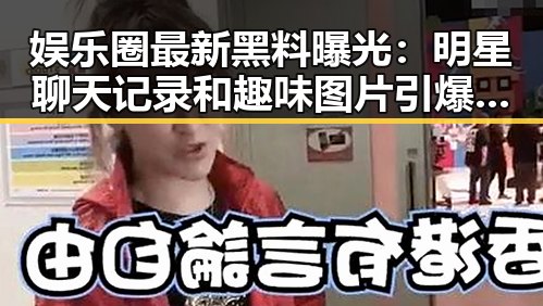 娱乐圈最新黑料曝光：明星聊天记录和趣味图片引爆网友热议！