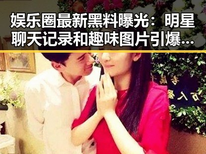 娱乐圈最新黑料曝光：明星聊天记录和趣味图片引爆网友热议！