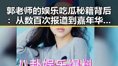 郭老师的娱乐吃瓜秘籍背后：从数百次报道到嘉年华盛宴的深层解读