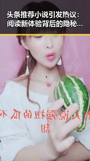 头条推荐小说引发热议:阅读新体验背后的隐秘玄机