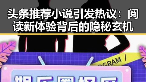 头条推荐小说引发热议:阅读新体验背后的隐秘玄机
