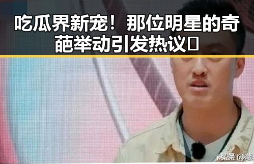 吃瓜界新宠！那位明星的奇葩举动引发热议🤔