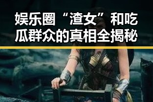 娱乐圈“渣女”和吃瓜群众的真相全揭秘